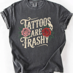 Tattoos Are Trashy, Funny, Sarcastic, Comfort Colors T-Shirt